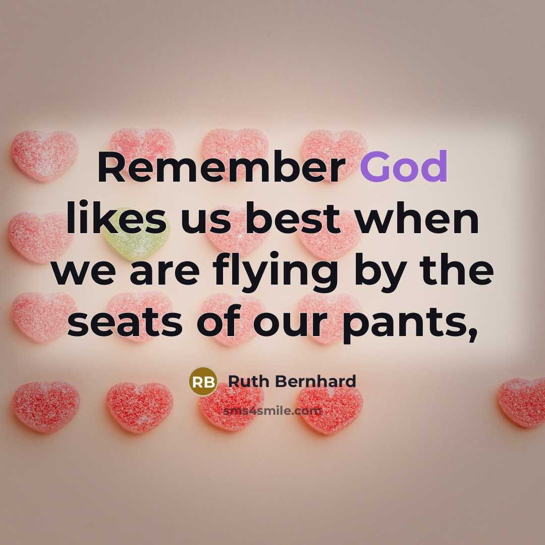 “Remember God likes us best when we are flying by the seats of our pants,” quote by Ruth Bernhard