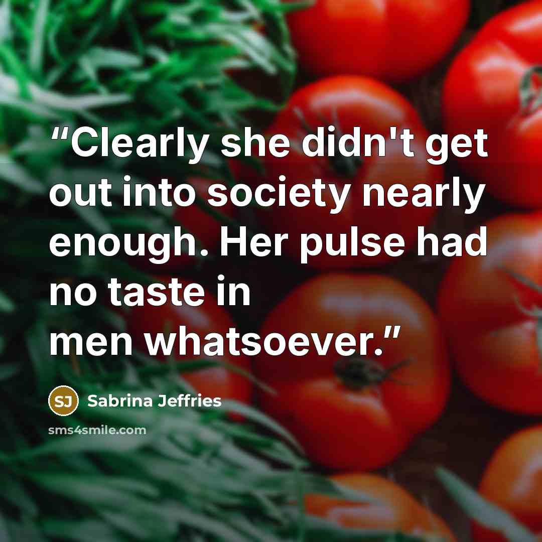 “Clearly she didn't get out into society nearly enough. Her pulse had no taste in men whatsoever.” quote by Sabrina Jeffries