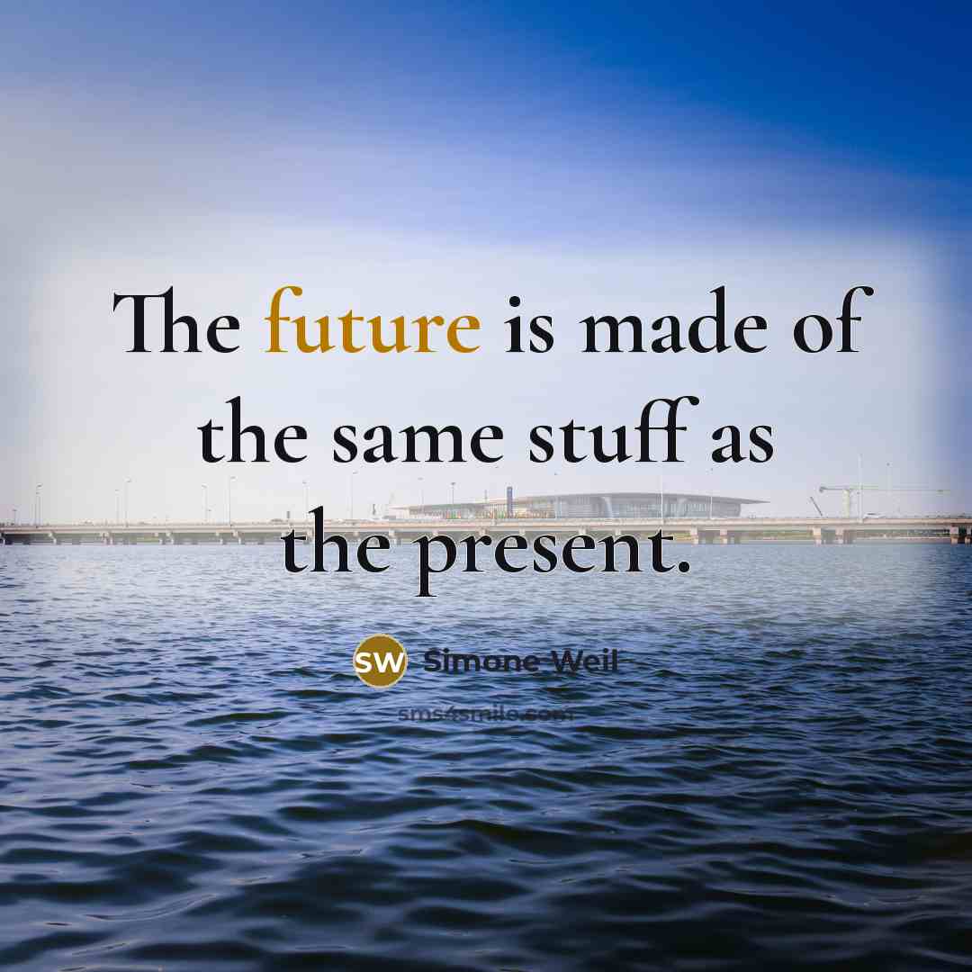 “The future is made of the same stuff as the present.” quote by Simone Weil