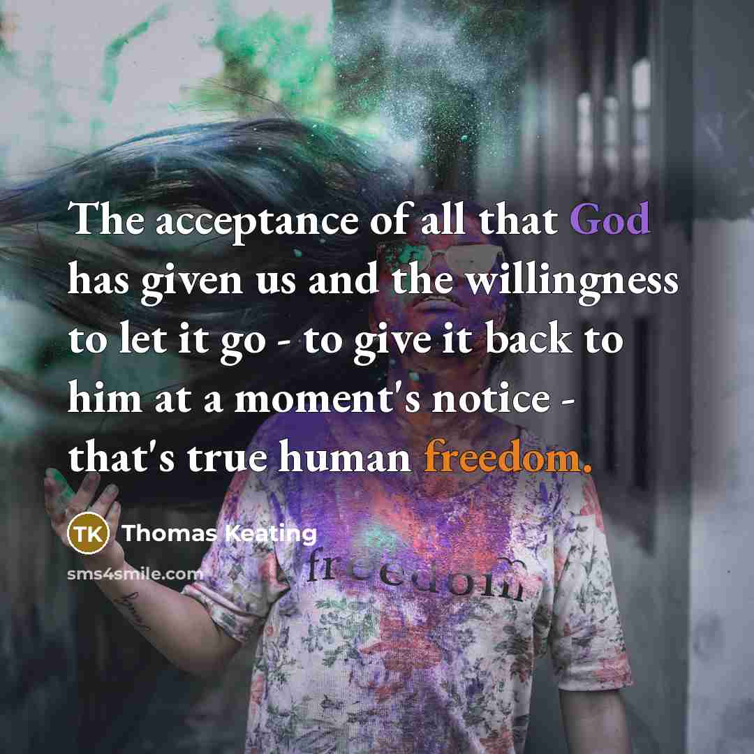“The acceptance of all that God has given us and the willingness to let it go - to give it back to him at a moment's notice - that's true human freedom.” quote by Thomas Keating