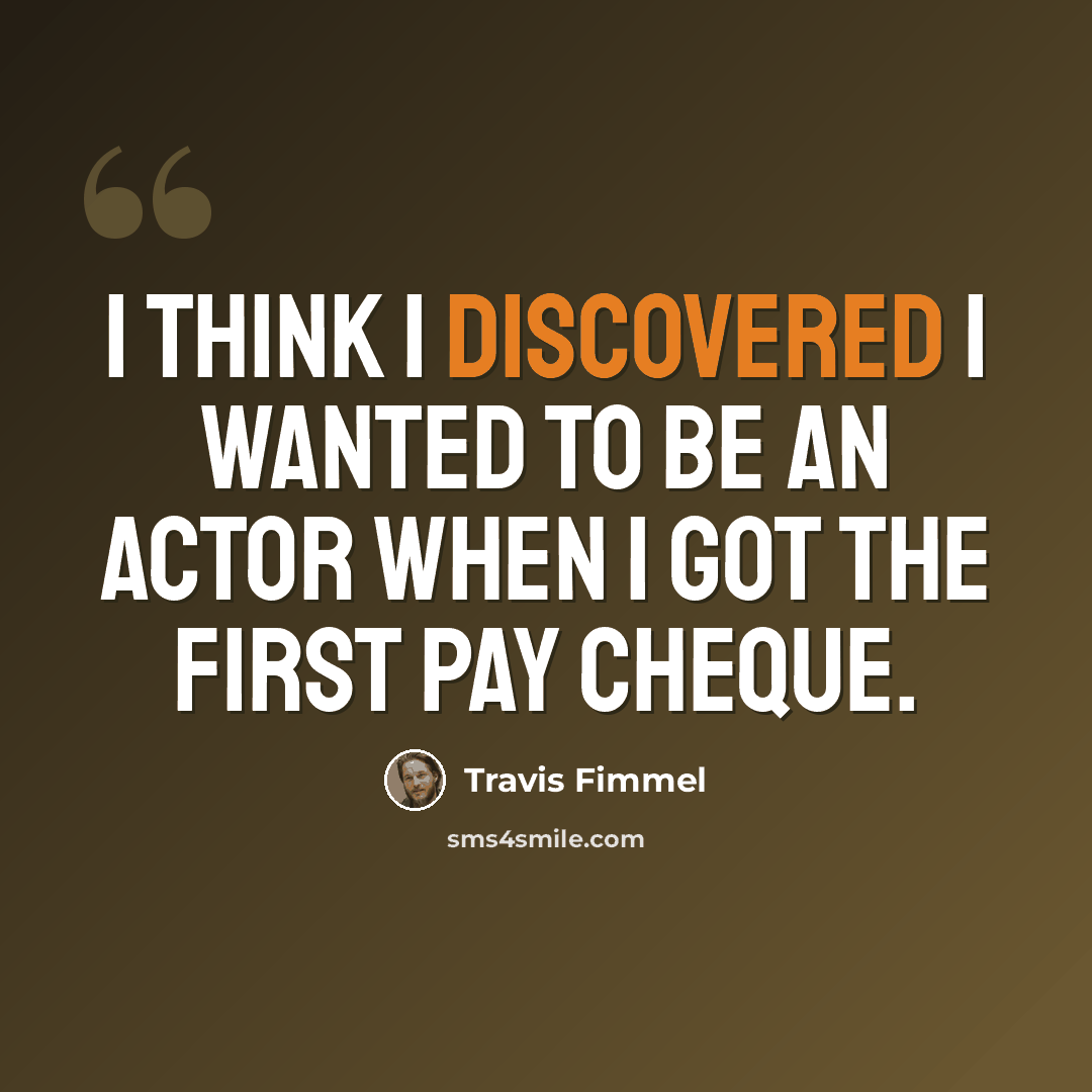 “I think I discovered I wanted to be an actor when I got the first pay cheque.” quote by Travis Fimmel
