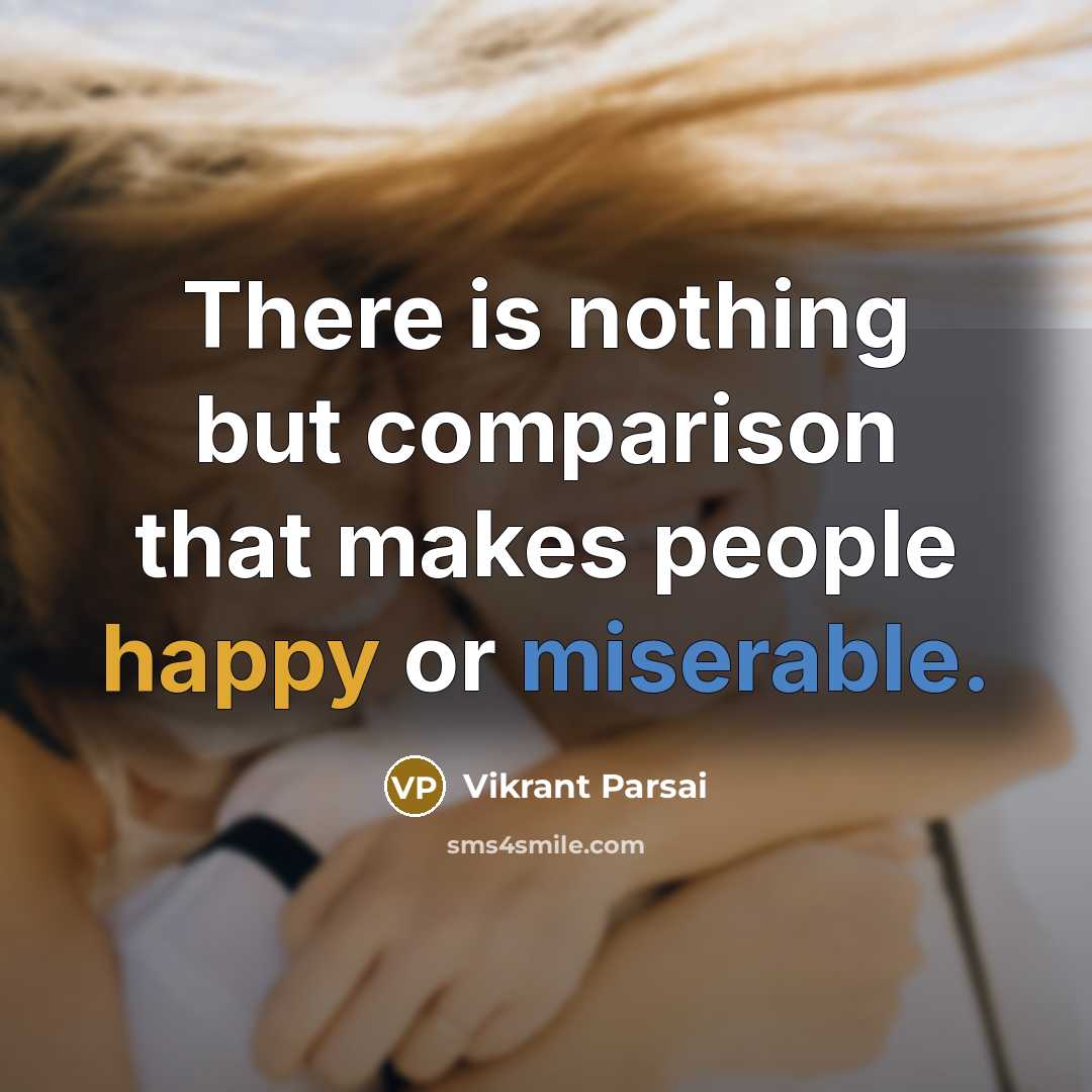 “There is nothing but comparison that makes people happy or miserable.” quote by Vikrant Parsai