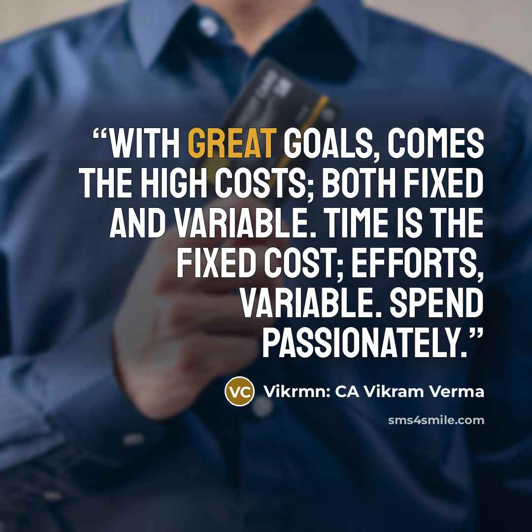 “With great goals, comes the high costs; both fixed and variable. Time is the fixed cost; efforts, variable. Spend passionately.” quote by Vikrmn: CA Vikram Verma