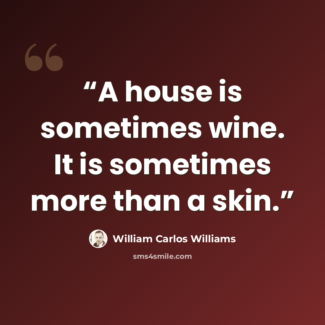 “A house is sometimes wine. It is sometimes more than a skin.” quote by William Carlos Williams