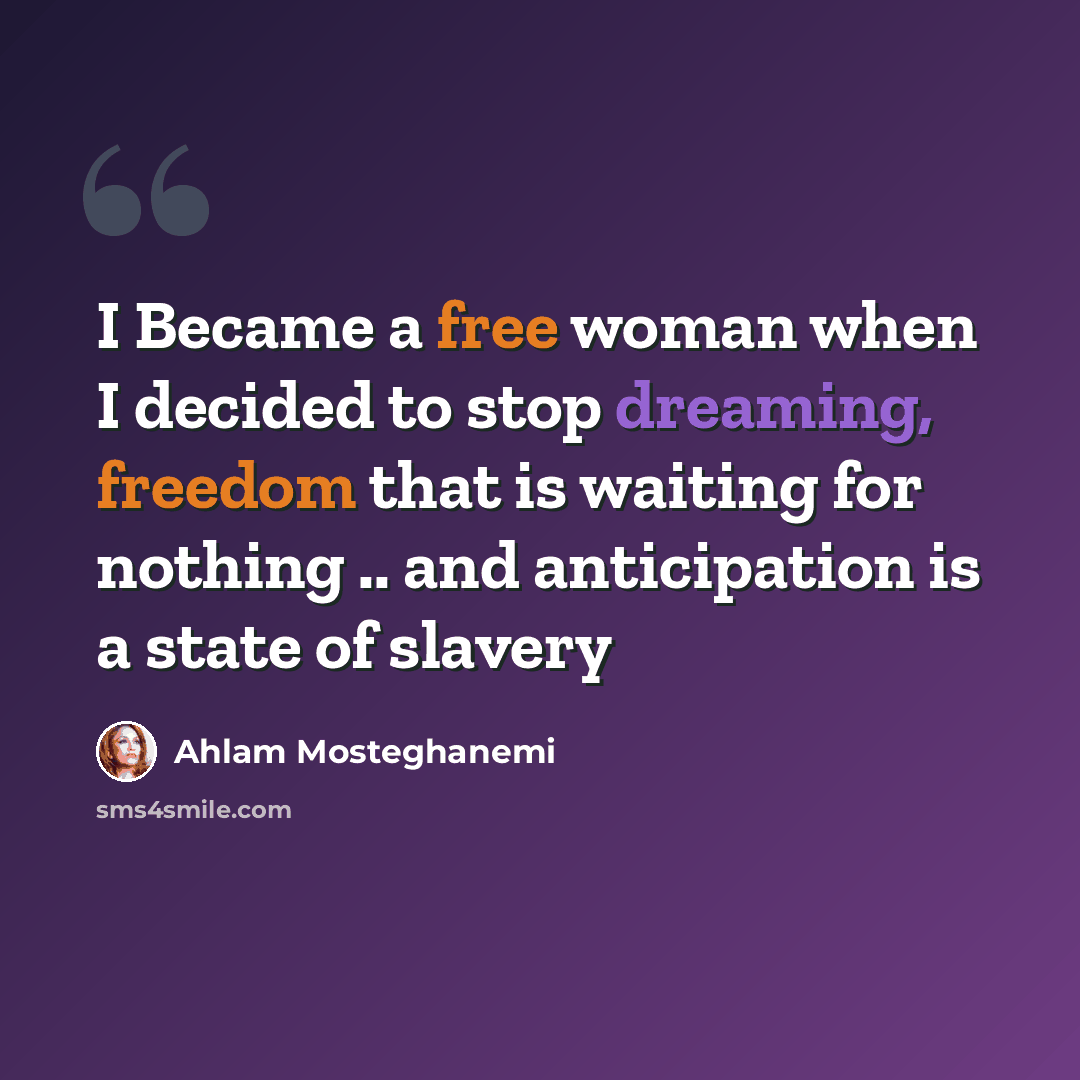 “I Became a free woman when I decided to stop dreaming, freedom that is waiting for nothing .. and anticipation is a state of slavery” quote by Ahlam Mosteghanemi