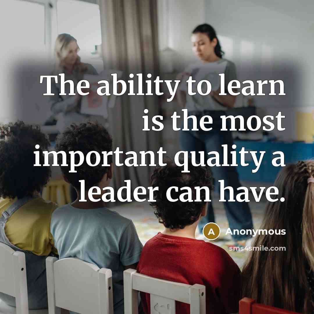 “The ability to learn is the most important quality a leader can have.” quote by Anonymous