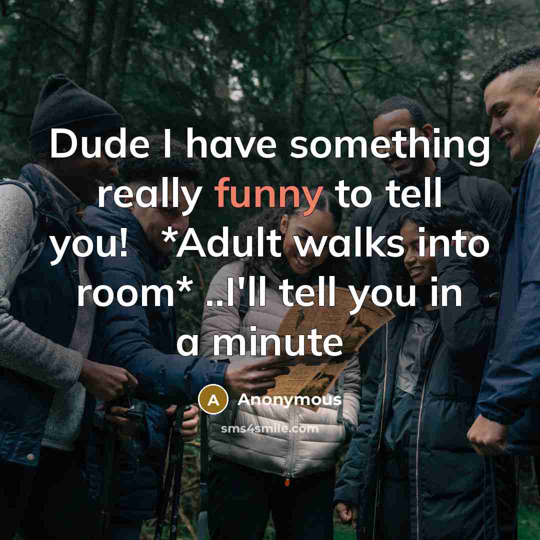 “Dude I have something really funny to tell you!� *Adult walks into room* ..I'll tell you in a minute�” quote by Anonymous