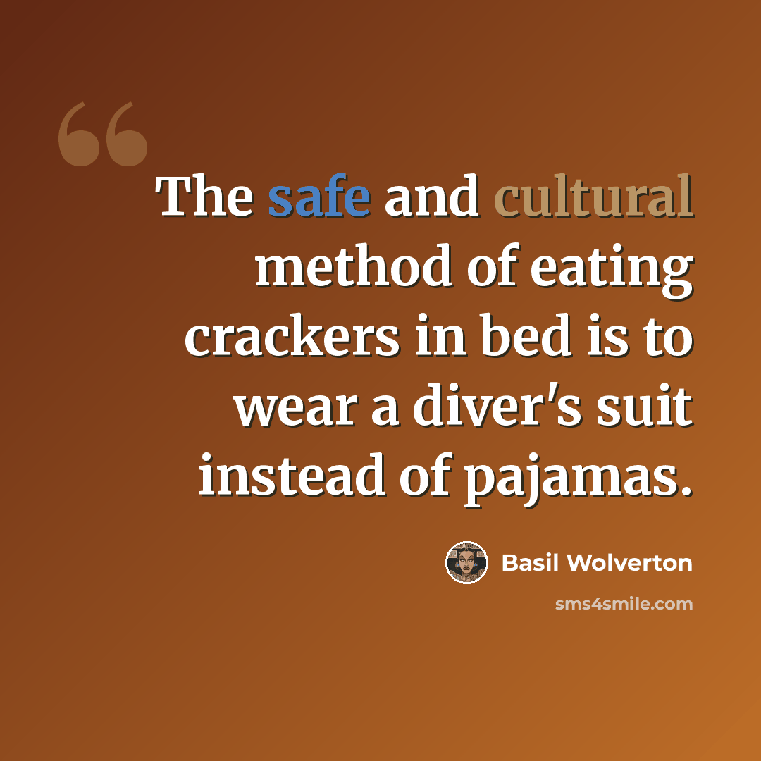 “The safe and cultural method of eating crackers in bed is to wear a diver's suit instead of pajamas.” quote by Basil Wolverton