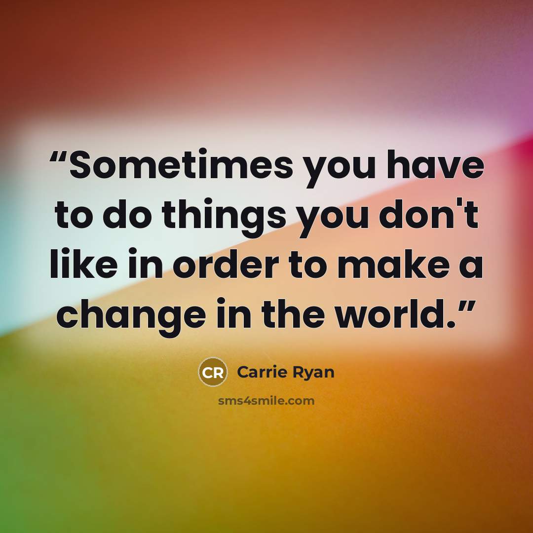 “Sometimes you have to do things you don't like in order to make a change in the world.” quote by Carrie Ryan