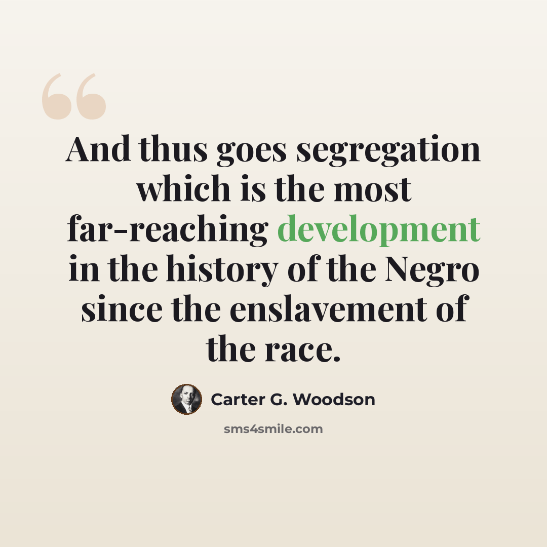 “And thus goes segregation which is the most far-reaching development in the history of the Negro since the enslavement of the race.” quote by Carter G. Woodson