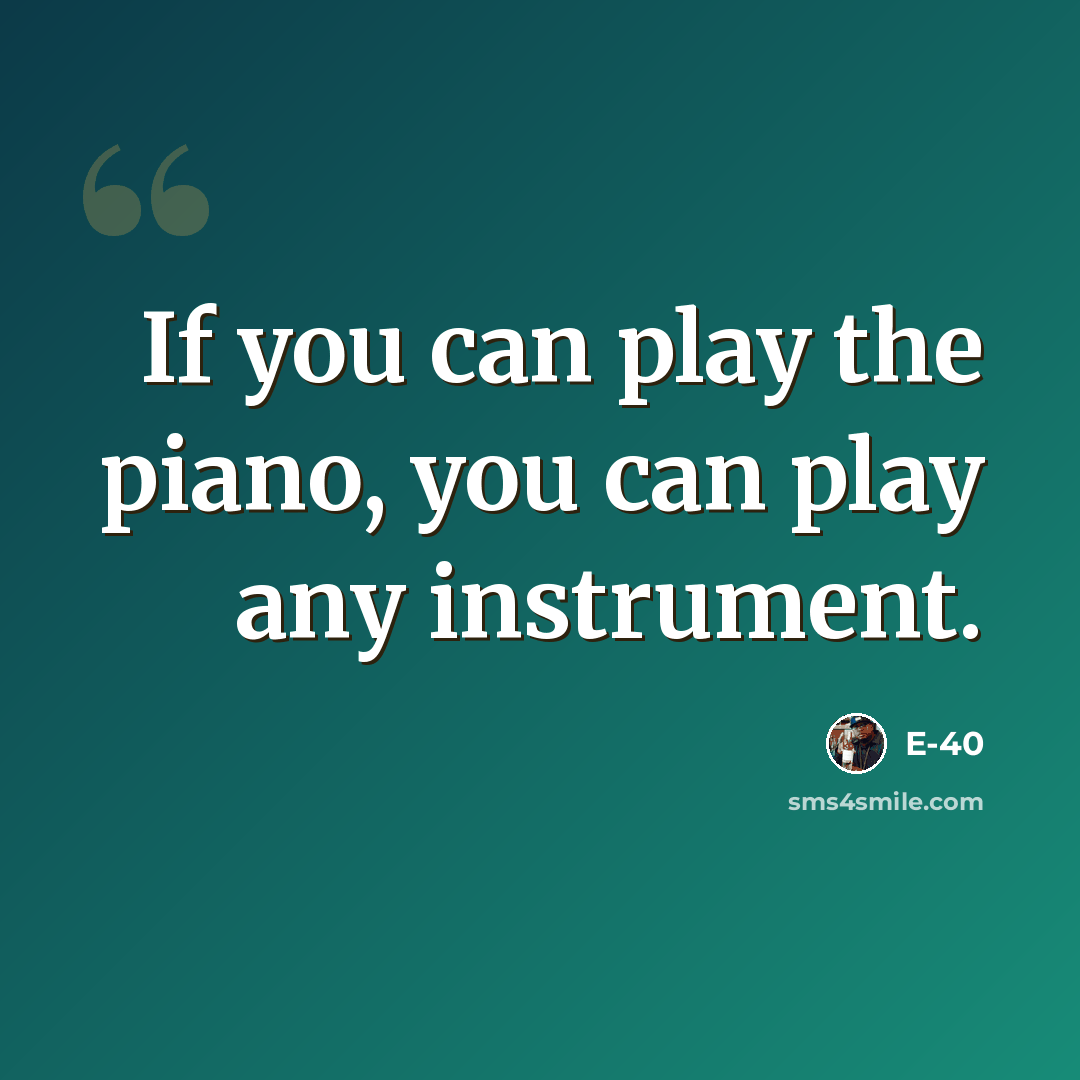 “If you can play the piano, you can play any instrument.” quote by E-40