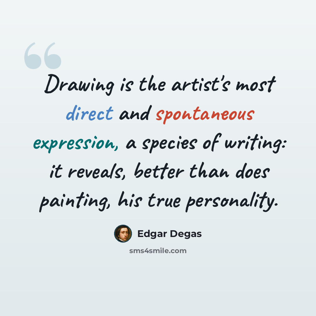 “Drawing is the artist's most direct and spontaneous expression, a species of writing: it reveals, better than does painting, his true personality.” quote by Edgar Degas