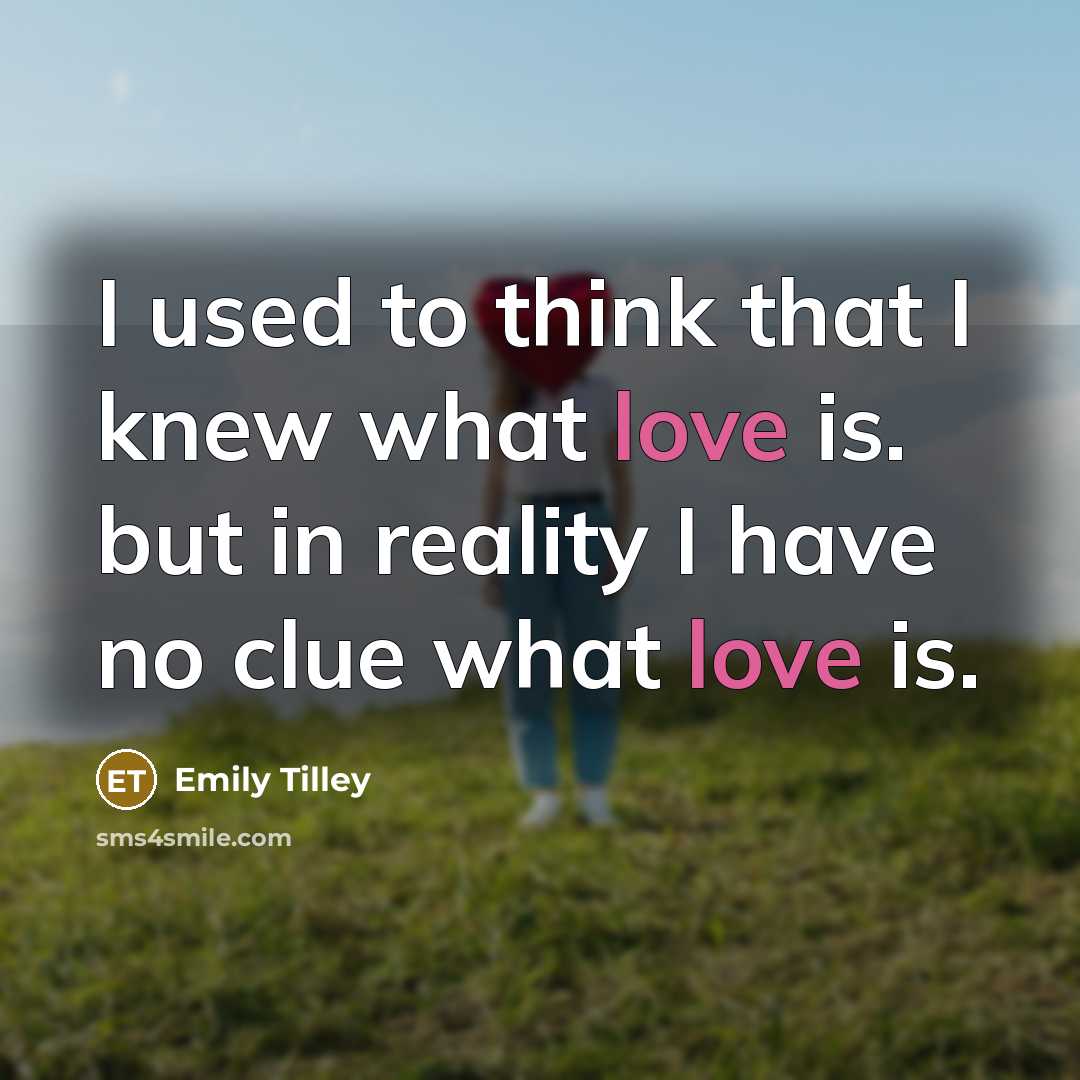 “I used to think that I knew what love is. but in reality I have no clue what love is.” quote by Emily Tilley