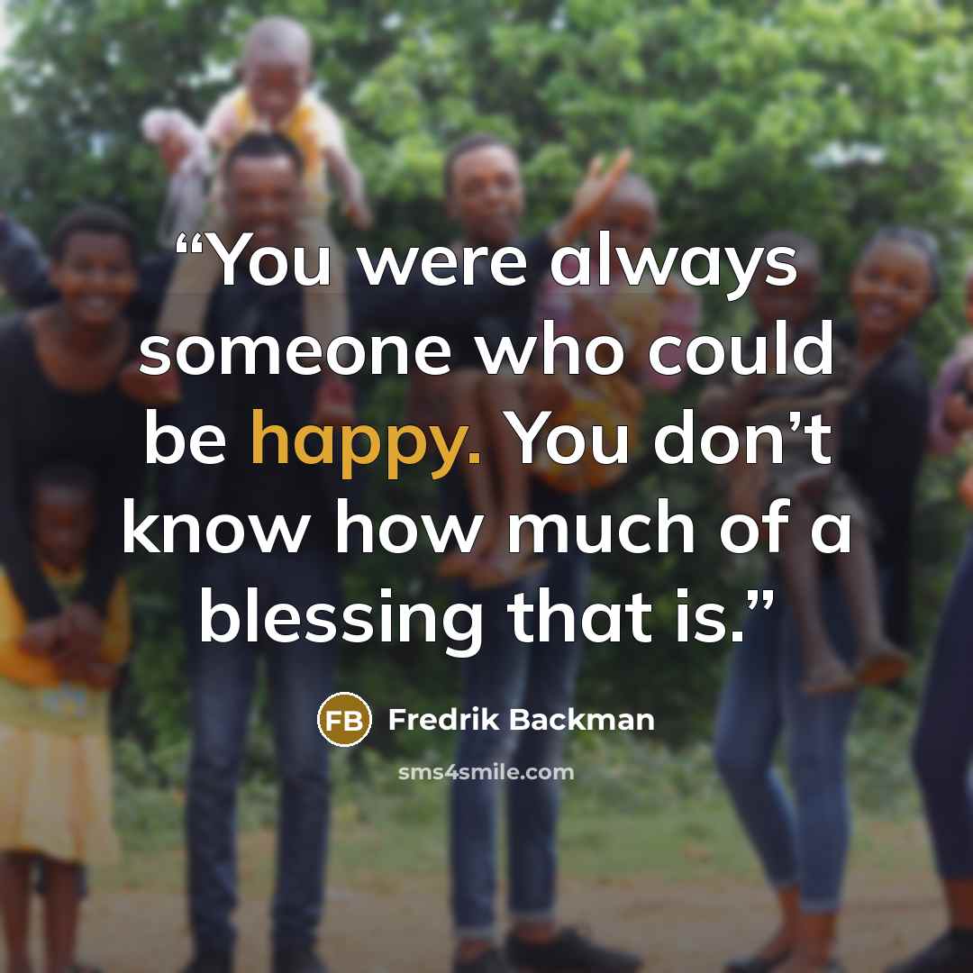 “You were always someone who could be happy. You don’t know how much of a blessing that is.” quote by Fredrik Backman