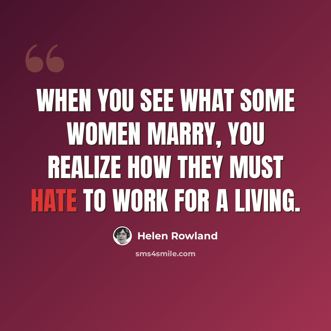 “When you see what some women marry, you realize how they must hate to work for a living.” quote by Helen Rowland