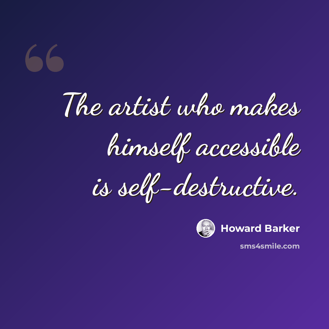“The artist who makes himself accessible is self-destructive.” quote by Howard Barker