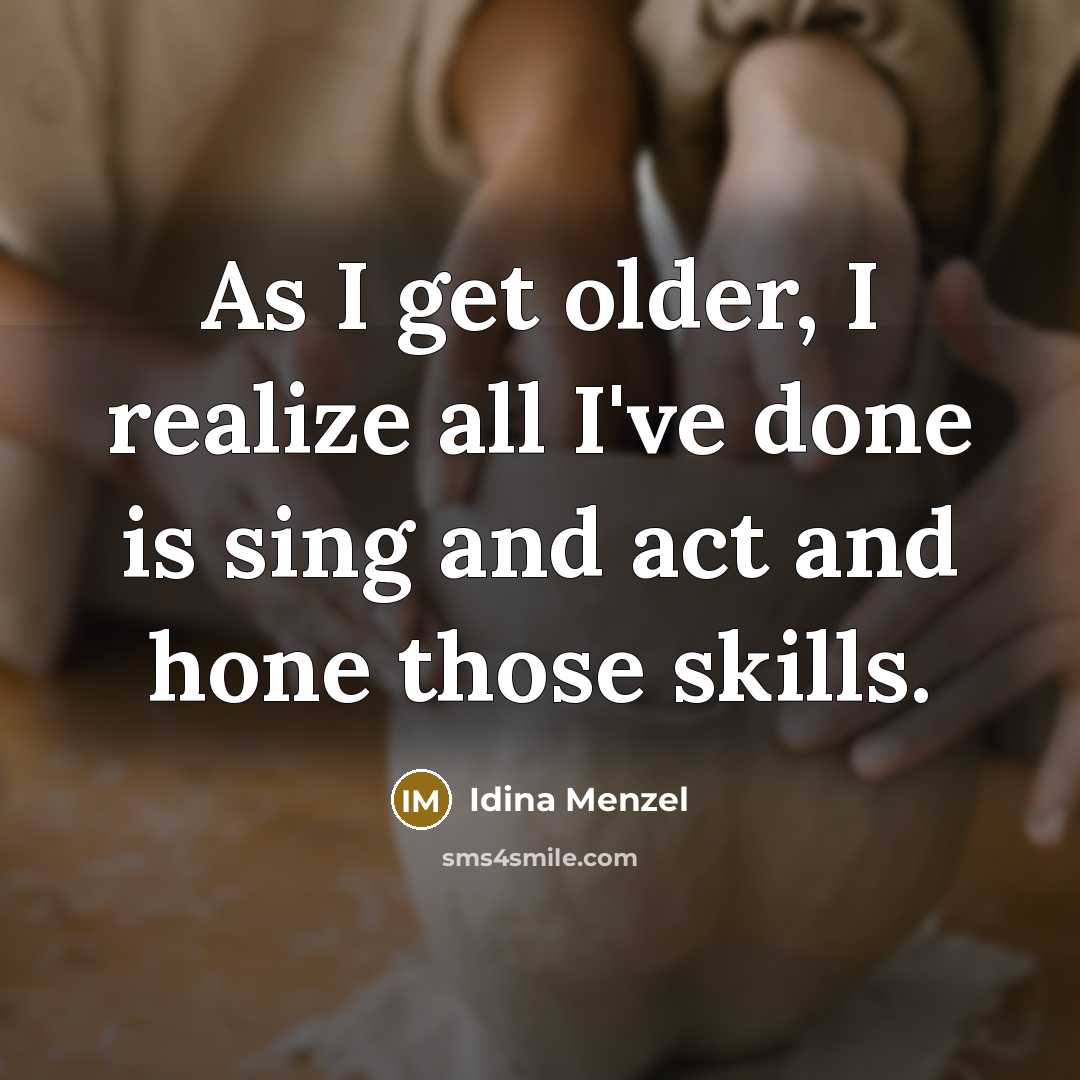 “As I get older, I realize all I've done is sing and act and hone those skills.” quote by Idina Menzel