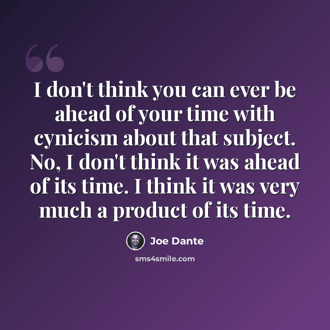 “I don't think you can ever be ahead of your time with cynicism about that subject. No, I don't think it was ahead of its time. I think it was very much a product of its time.” quote by Joe Dante