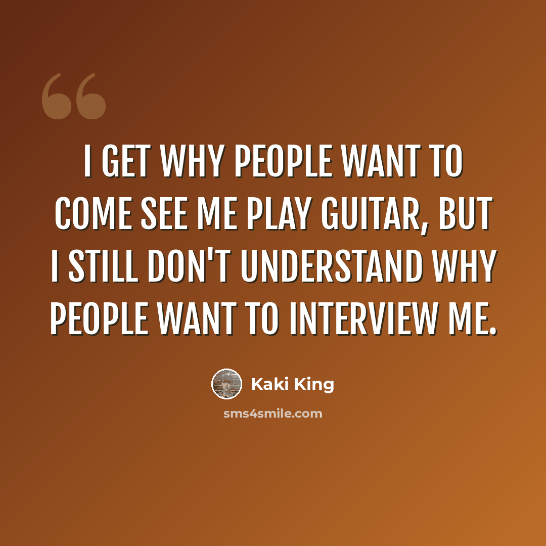 “I get why people want to come see me play guitar, but I still don't understand why people want to interview me.” quote by Kaki King