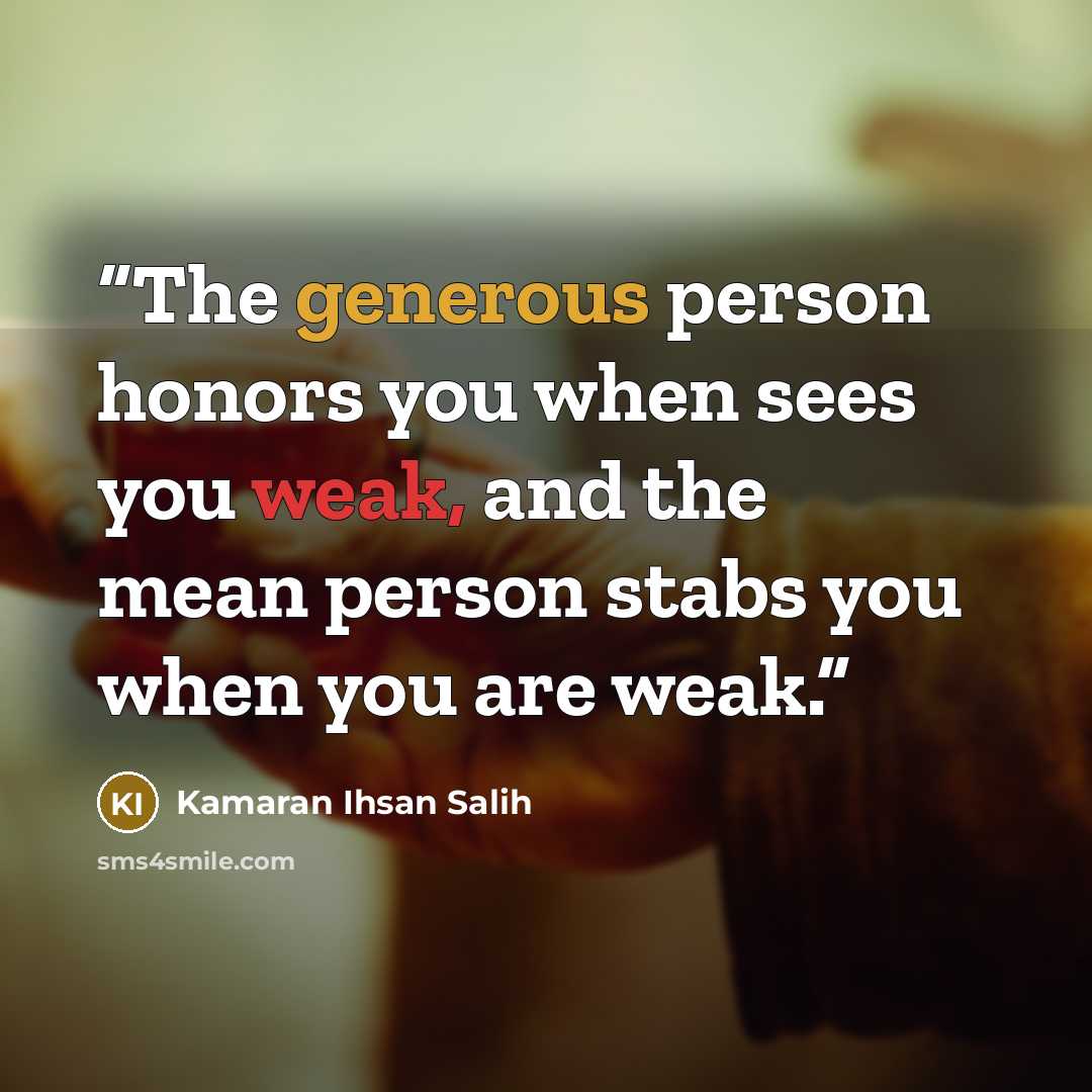 “The generous person honors you when sees you weak, and the mean person stabs you when you are weak.” quote by Kamaran Ihsan Salih