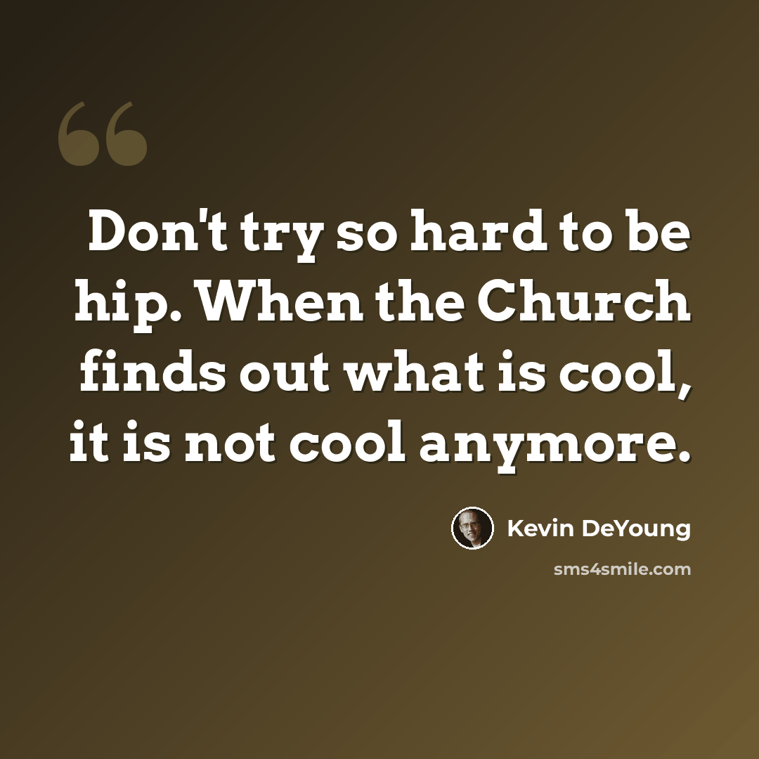 “Don't try so hard to be hip. When the Church finds out what is cool, it is not cool anymore.” quote by Kevin DeYoung