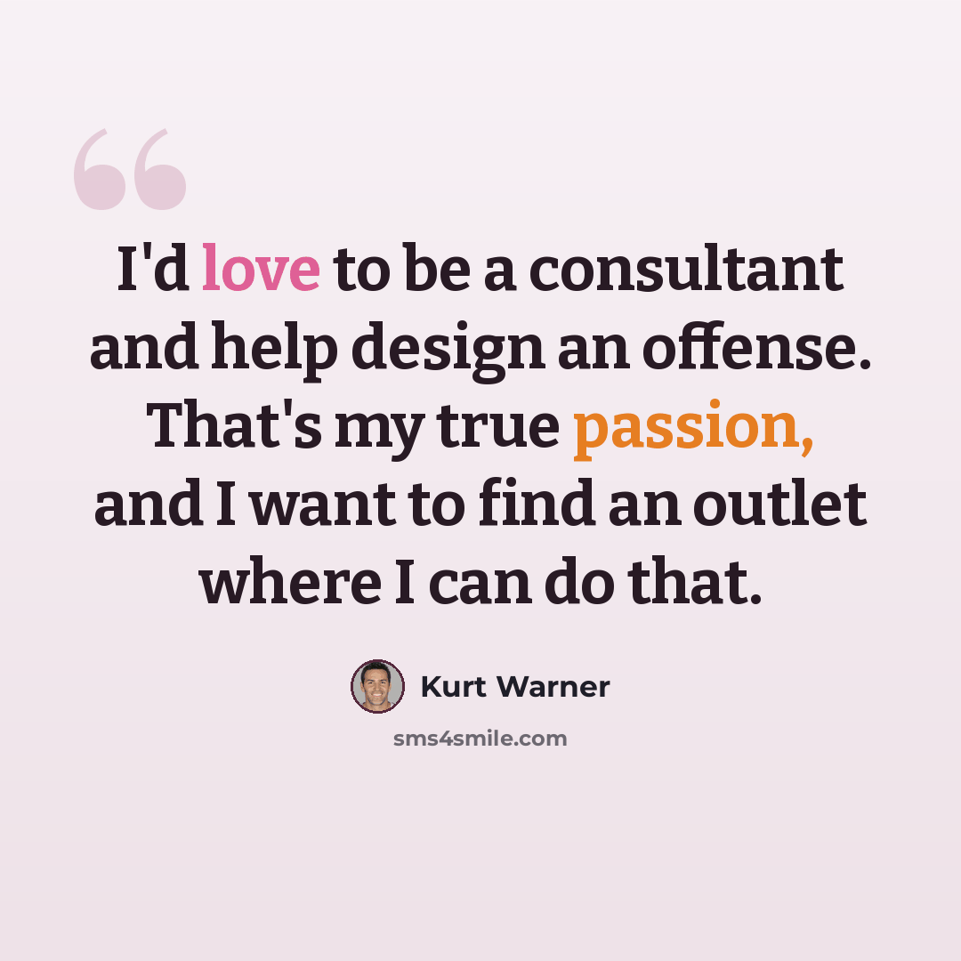 “I'd love to be a consultant and help design an offense. That's my true passion, and I want to find an outlet where I can do that.” quote by Kurt Warner