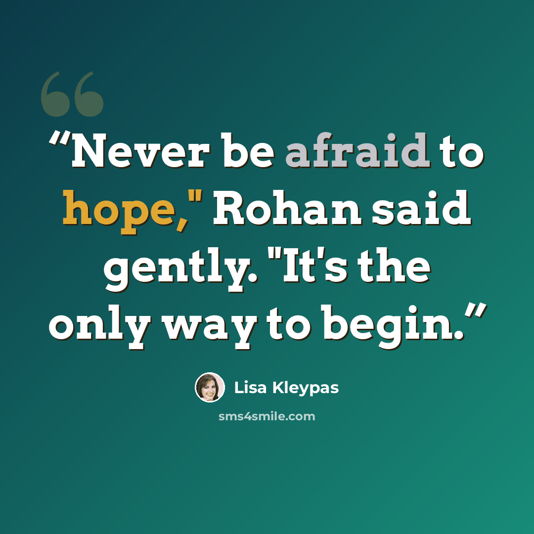 “Never be afraid to hope," Rohan said gently. "It's the only way to begin.” quote by Lisa Kleypas