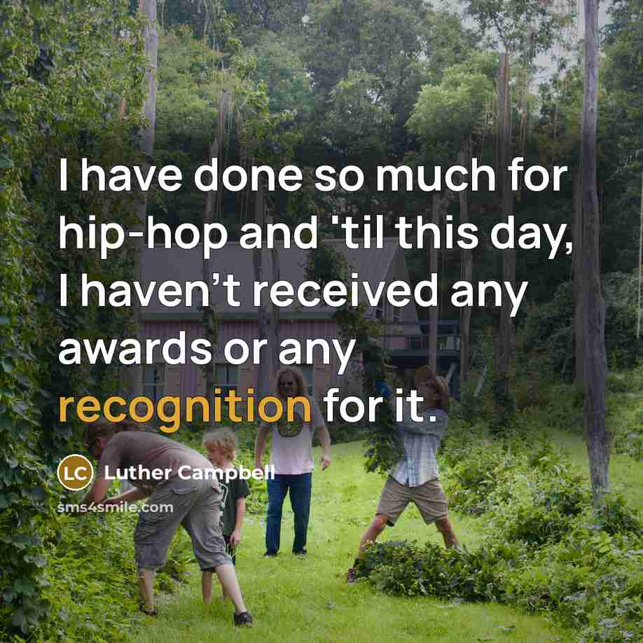“I have done so much for hip-hop and 'til this day, I haven't received any awards or any recognition for it.” quote by Luther Campbell