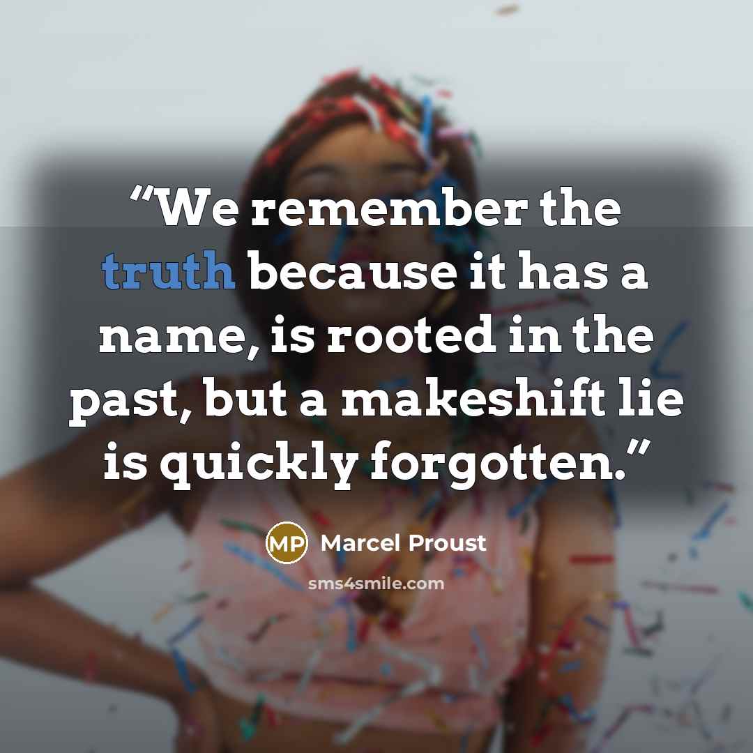 “We remember the truth because it has a name, is rooted in the past, but a makeshift lie is quickly forgotten.” quote by Marcel Proust