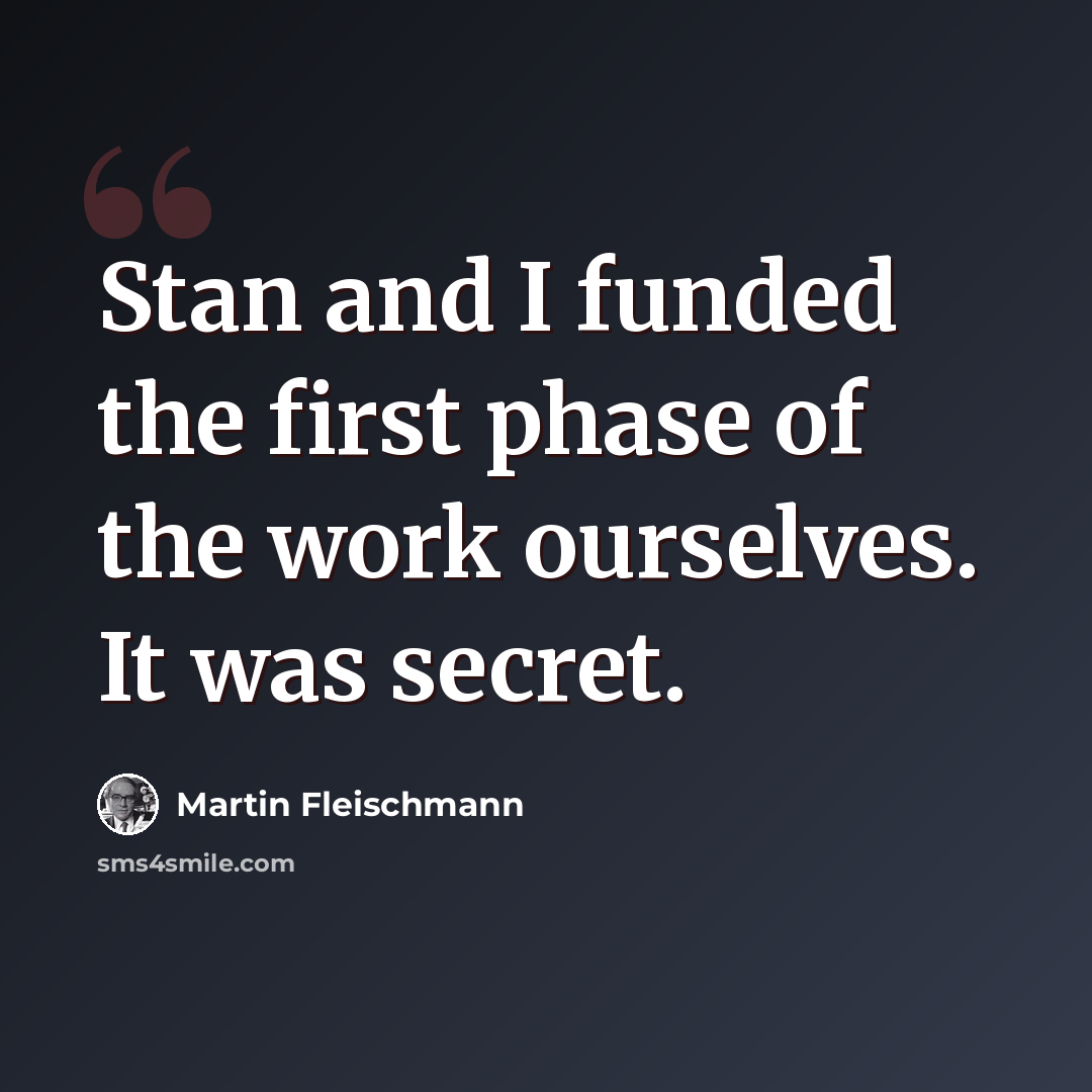 “Stan and I funded the first phase of the work ourselves. It was secret.” quote by Martin Fleischmann