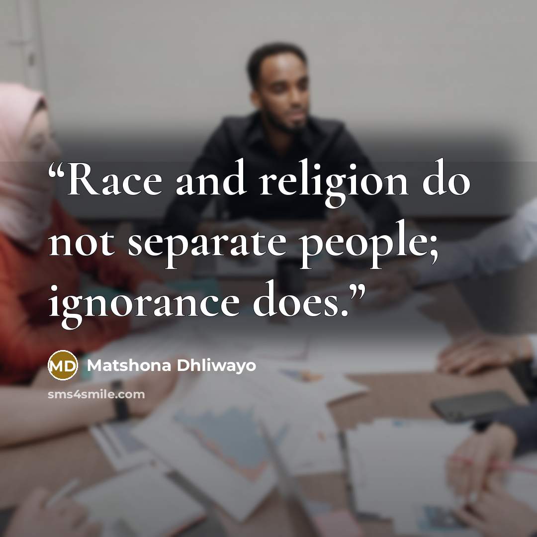“Race and religion do not separate people; ignorance does.” quote by Matshona Dhliwayo