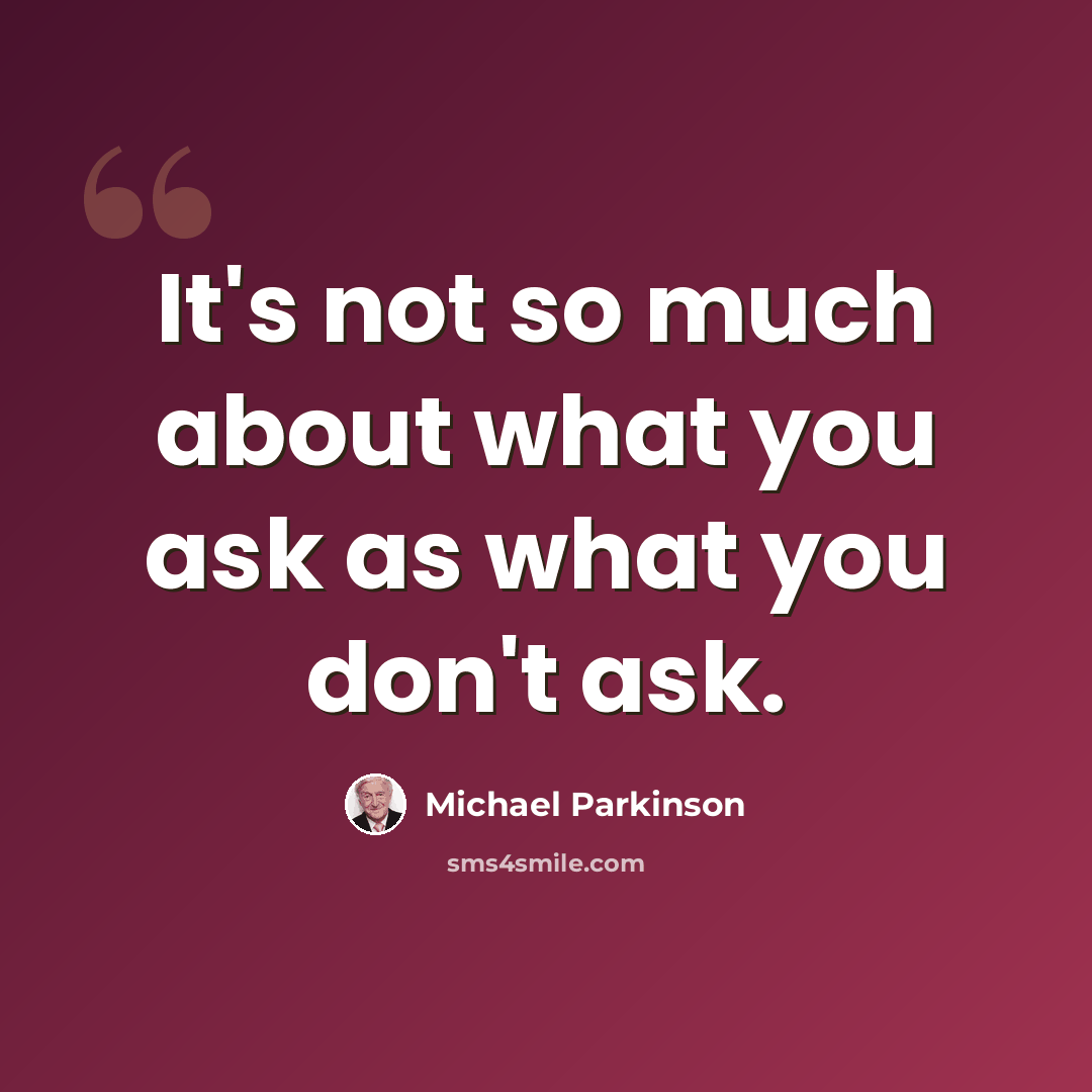 “It's not so much about what you ask as what you don't ask.” quote by Michael Parkinson