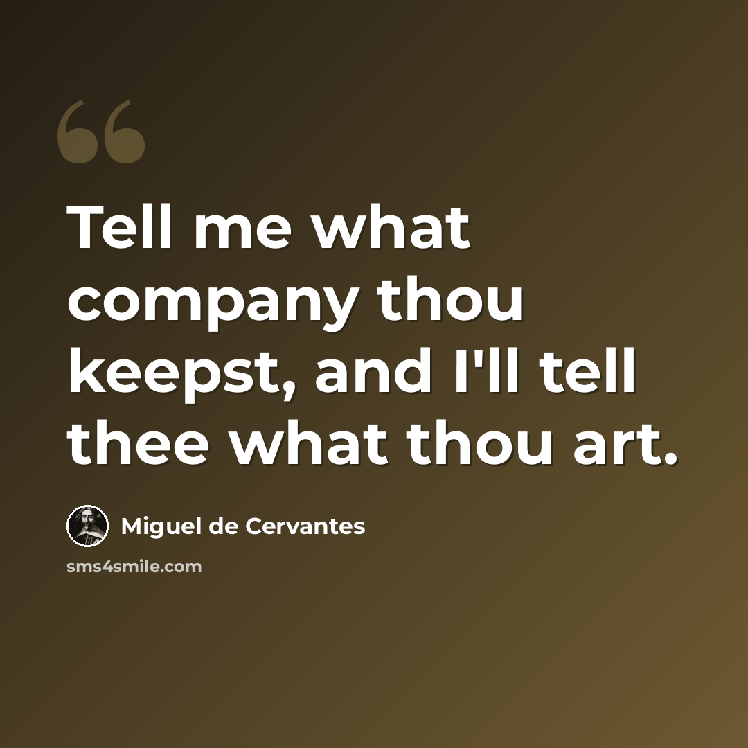“Tell me what company thou keepst, and I'll tell thee what thou art.” quote by Miguel de Cervantes