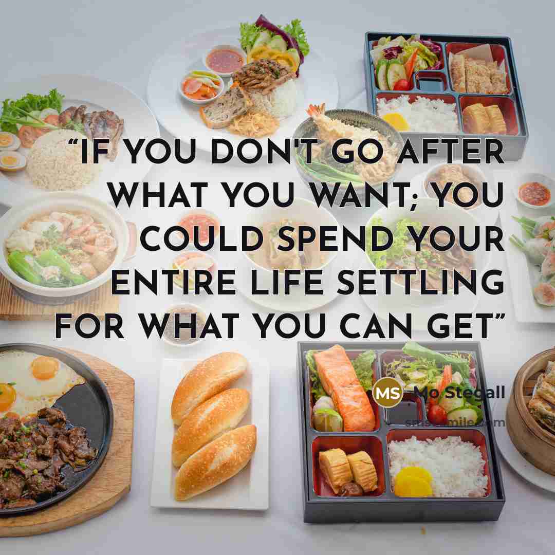 “IF YOU DON'T GO AFTER WHAT YOU WANT; YOU COULD SPEND YOUR ENTIRE LIFE SETTLING FOR WHAT YOU CAN GET” quote by Mo Stegall