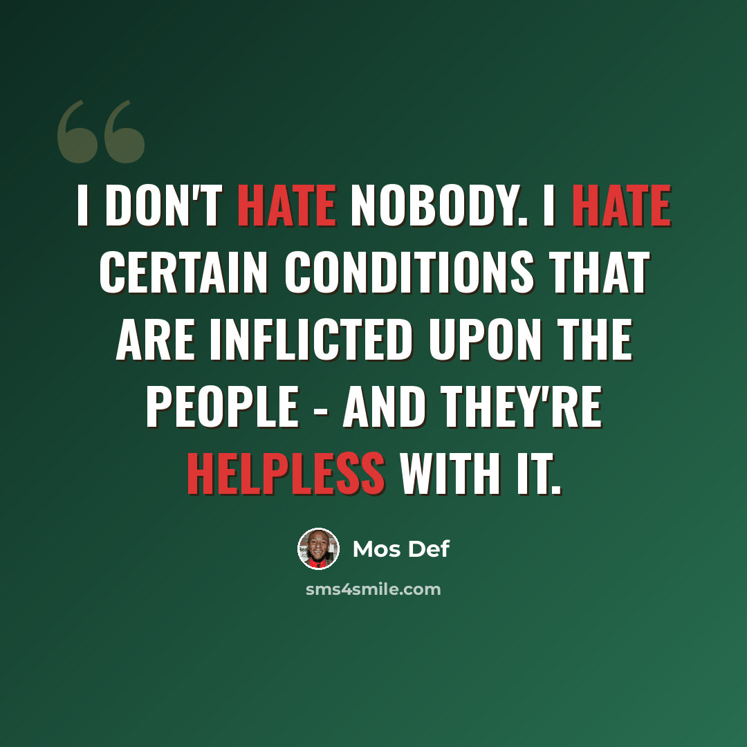 “I don't hate nobody. I hate certain conditions that are inflicted upon the people - and they're helpless with it.” quote by Mos Def