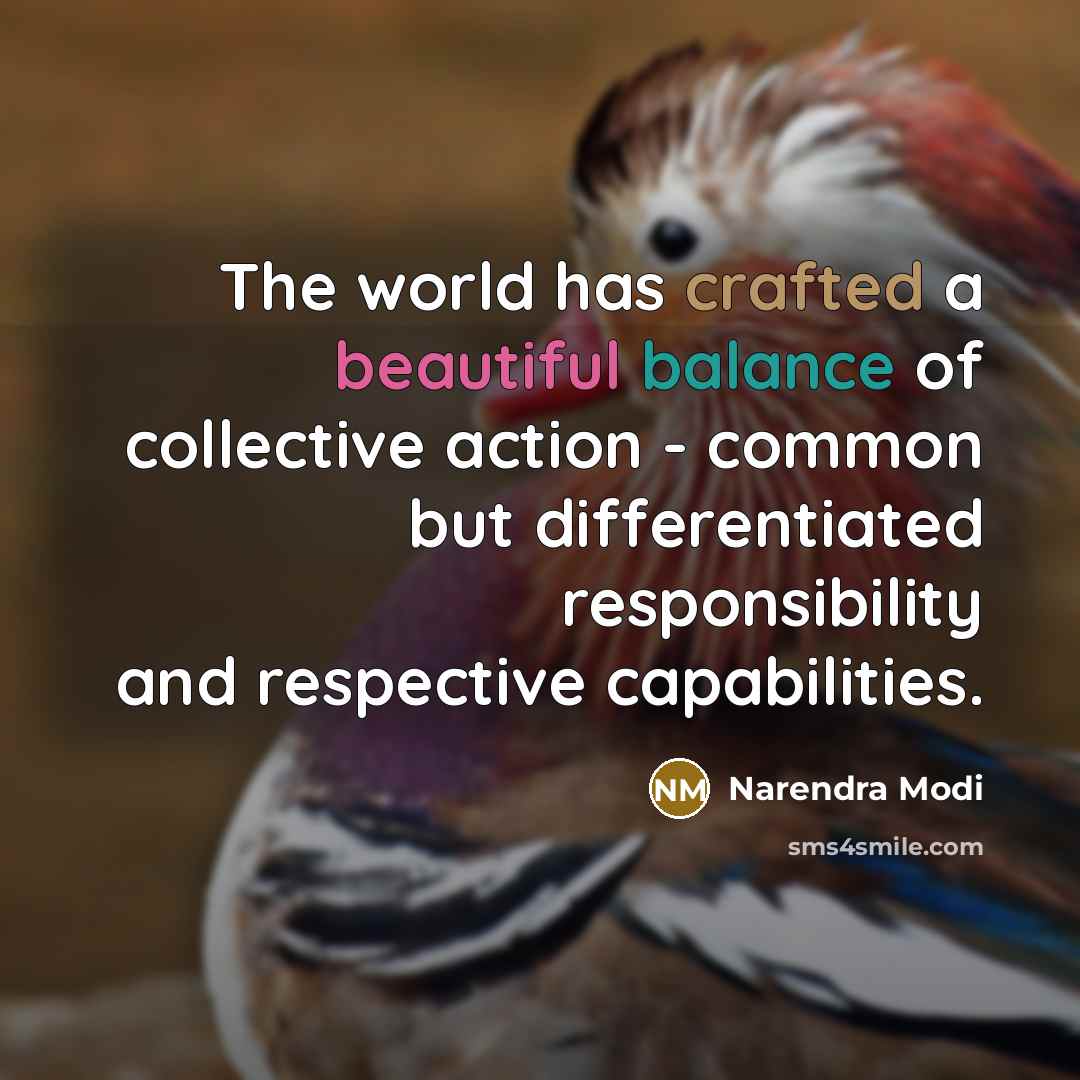 “The world has crafted a beautiful balance of collective action - common but differentiated responsibility and respective capabilities.” quote by Narendra Modi
