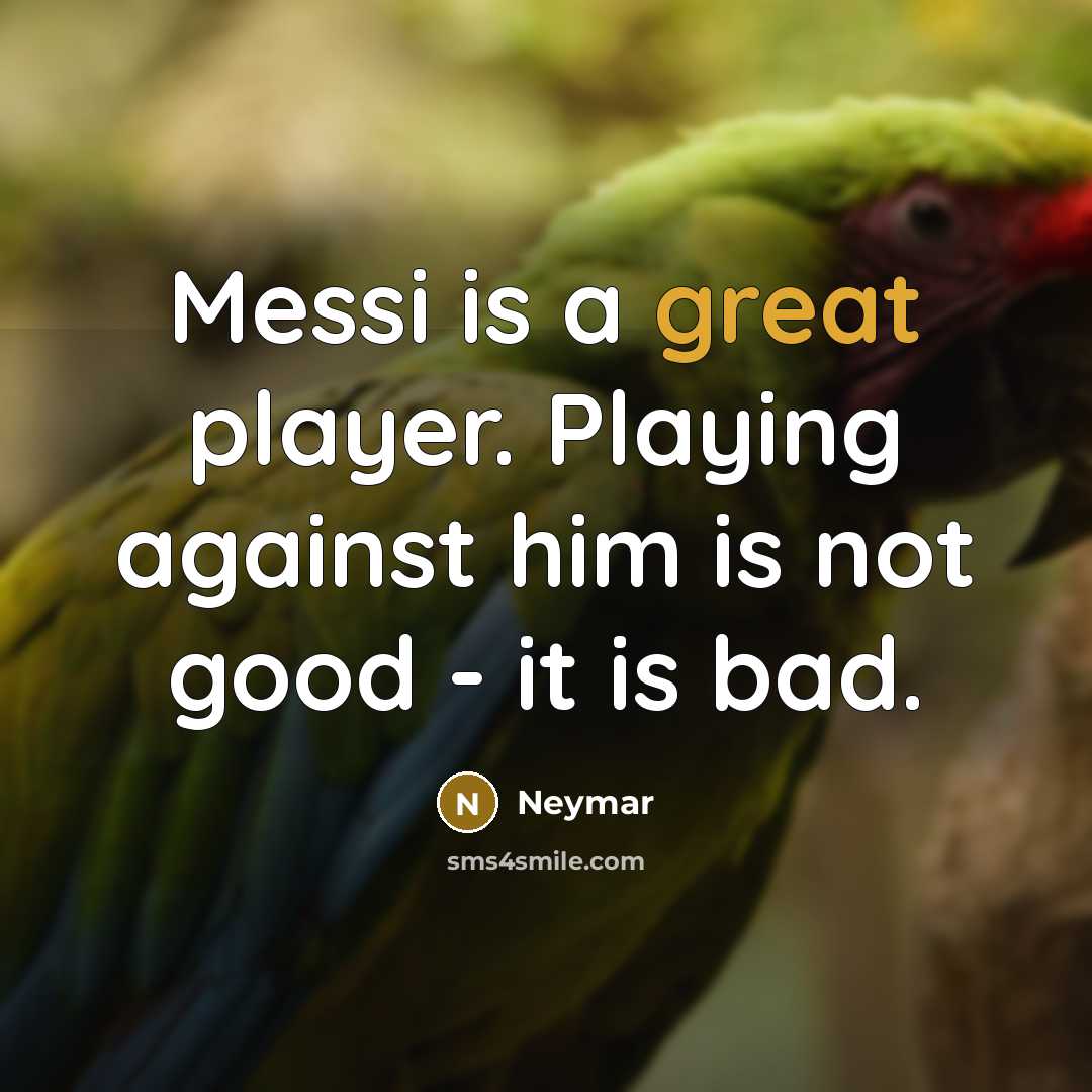 “Messi is a great player. Playing against him is not good - it is bad.” quote by Neymar