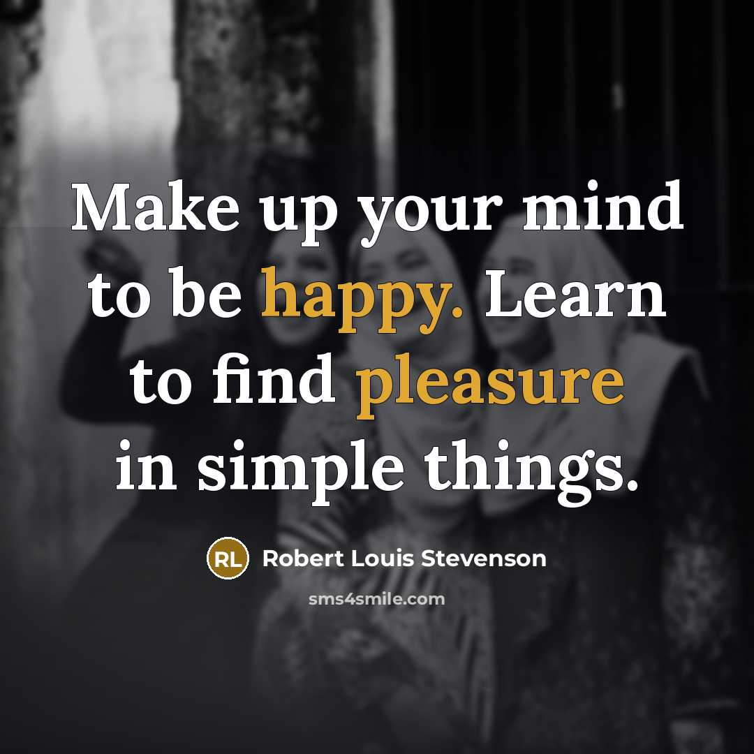 “Make up your mind to be happy. Learn to find pleasure in simple things.” quote by Robert Louis Stevenson