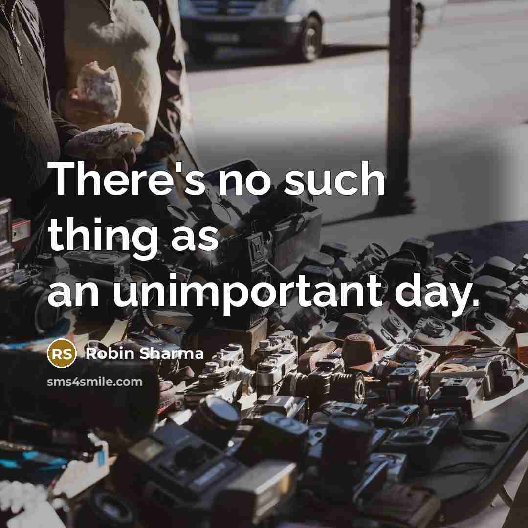 “There's no such thing as an unimportant day.” quote by Robin Sharma