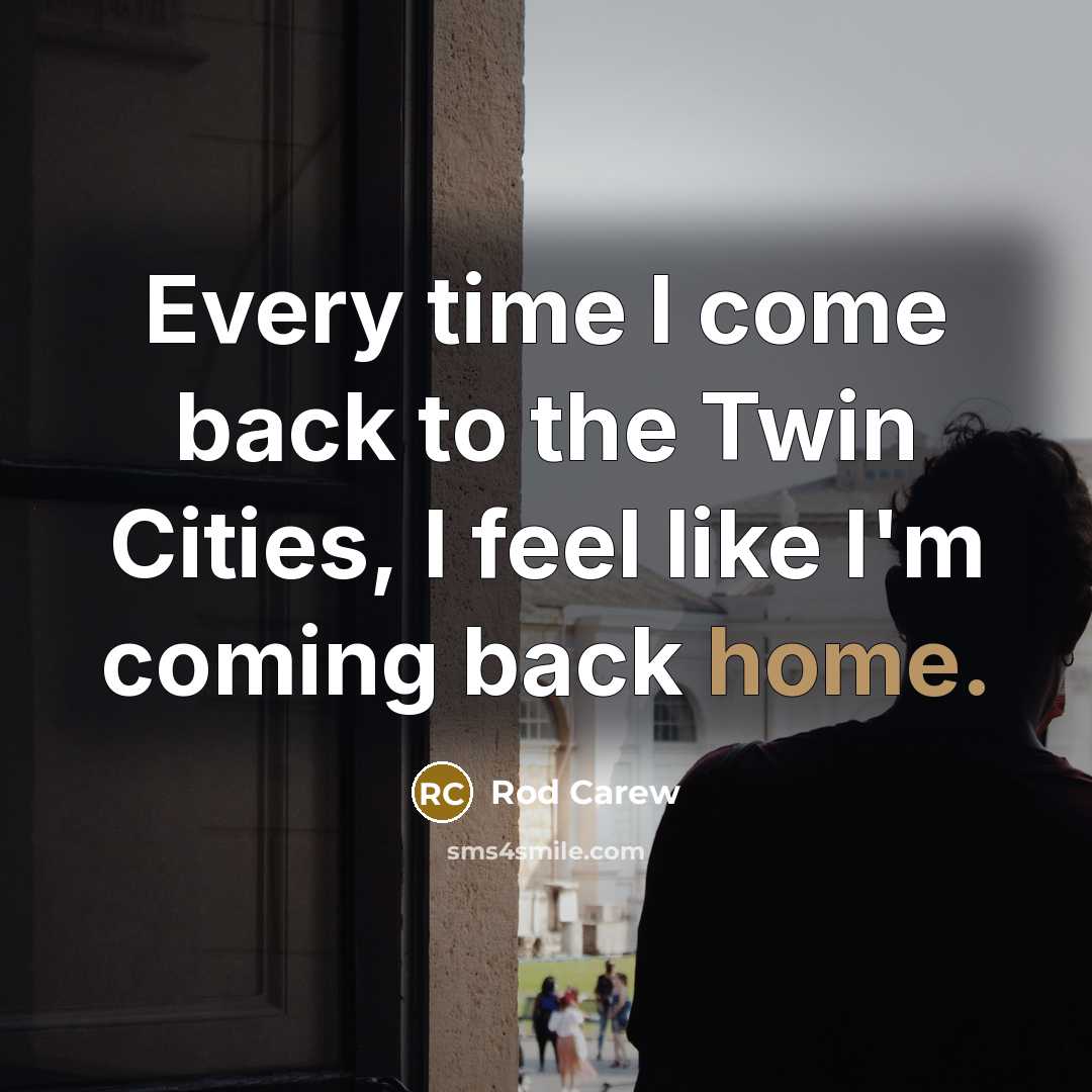 “Every time I come back to the Twin Cities, I feel like I'm coming back home.” quote by Rod Carew