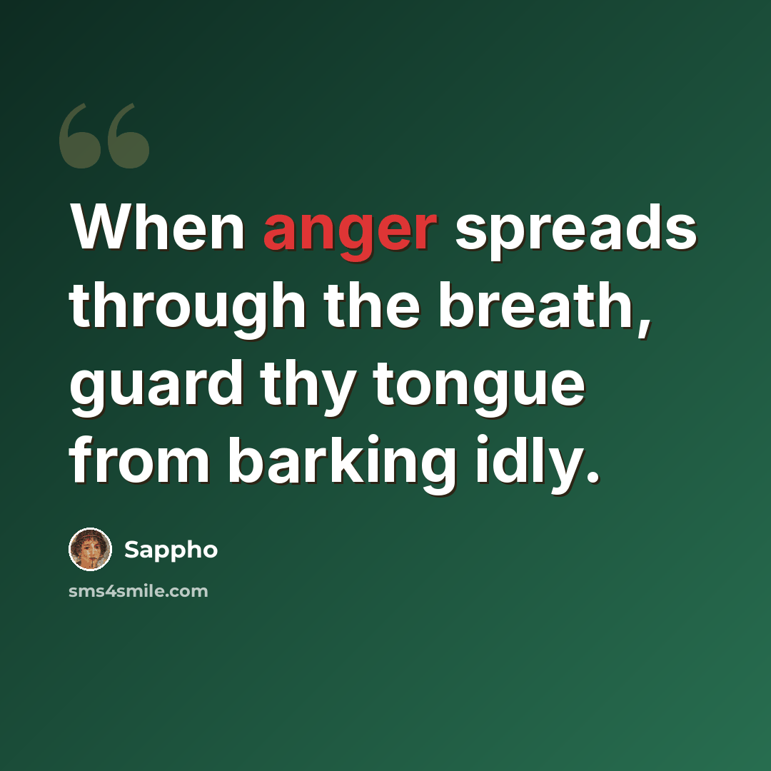 “When anger spreads through the breath, guard thy tongue from barking idly.” quote by Sappho