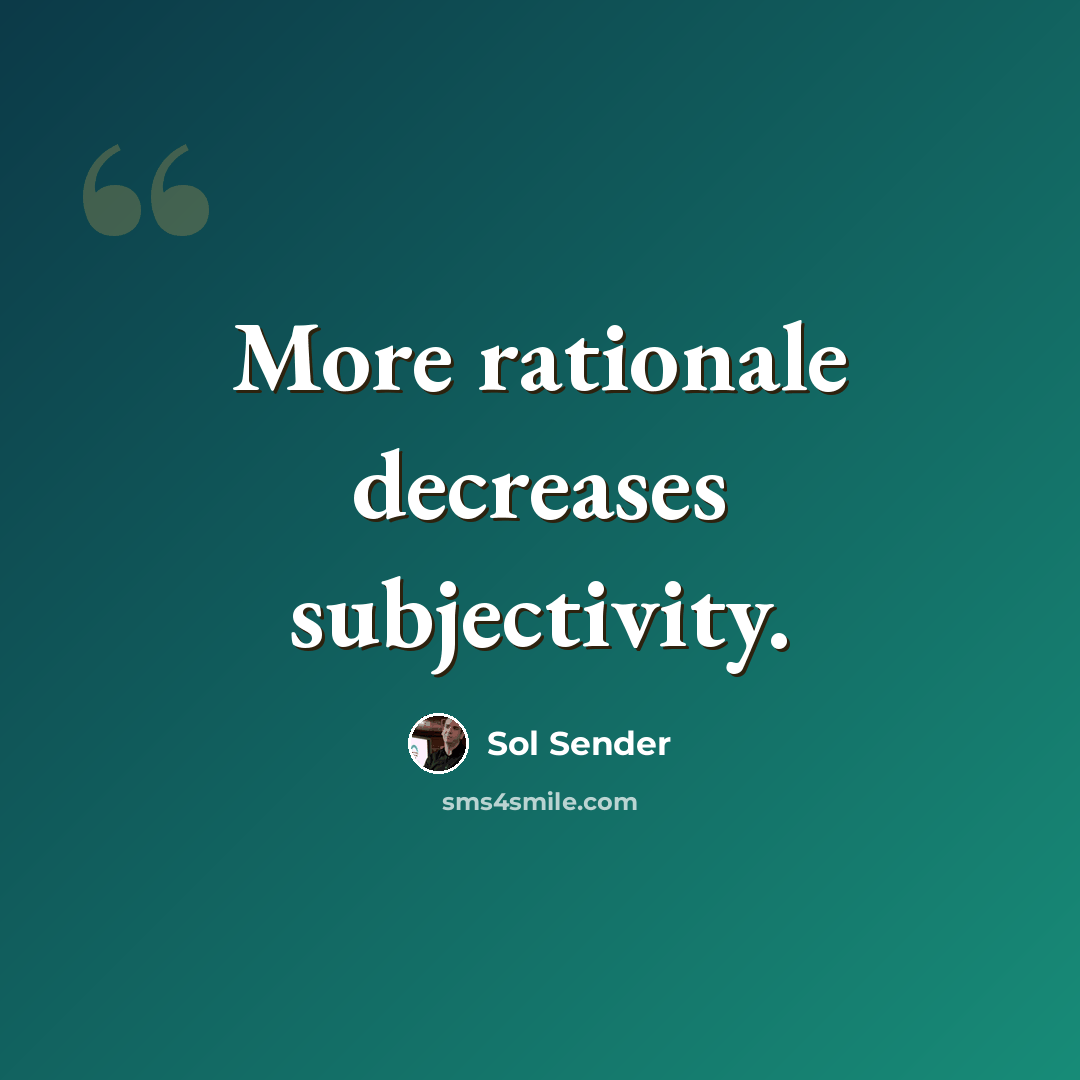 “More rationale decreases subjectivity.” quote by Sol Sender