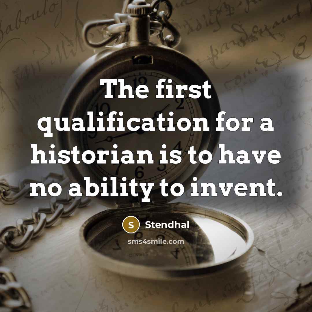 “The first qualification for a historian is to have no ability to invent.” quote by Stendhal
