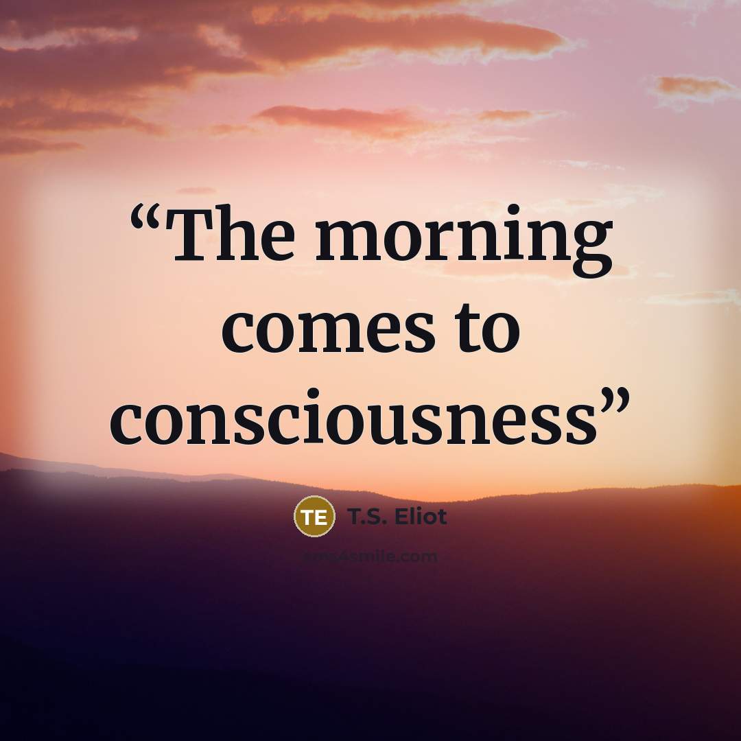 “The morning comes to consciousness” quote by T.S. Eliot
