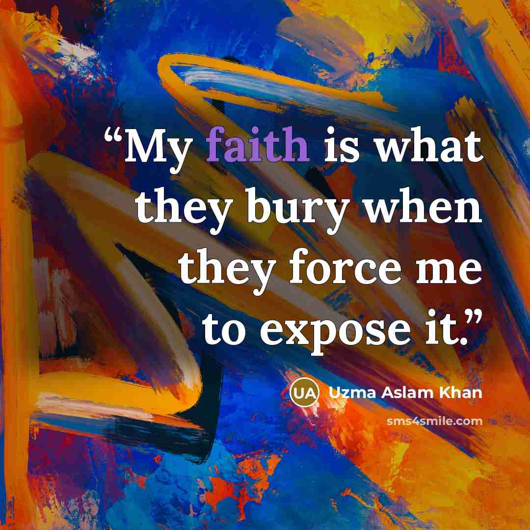 “My faith is what they bury when they force me to expose it.” quote by Uzma Aslam Khan