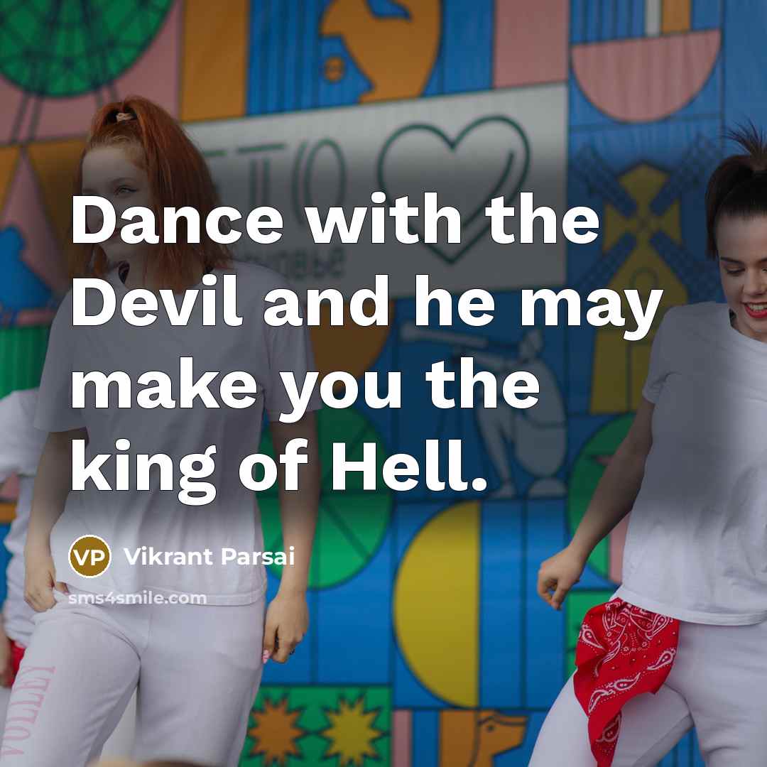 “Dance with the Devil and he may make you the king of Hell.” quote by Vikrant Parsai