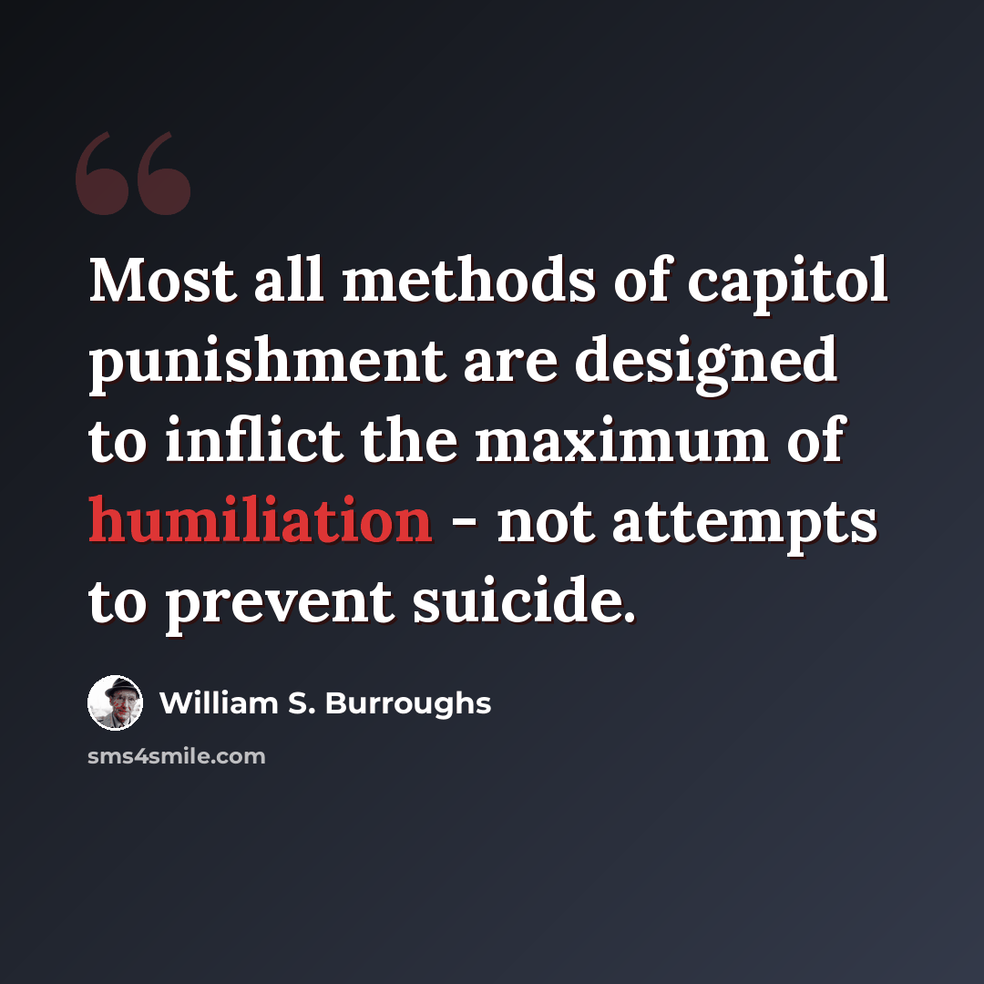 “Most all methods of capitol punishment are designed to inflict the maximum of humiliation - not attempts to prevent suicide.” quote by William S. Burroughs