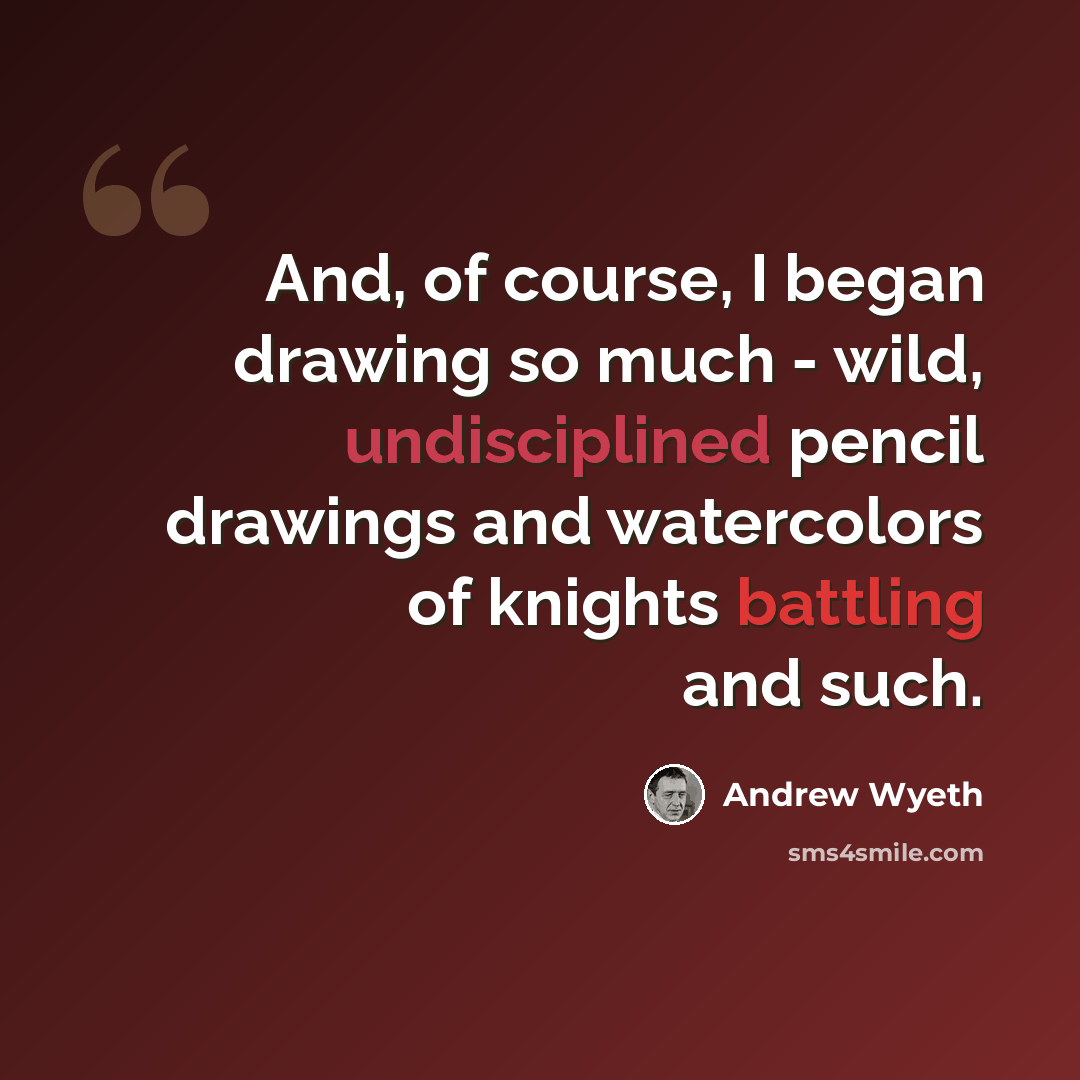 “And, of course, I began drawing so much - wild, undisciplined pencil drawings and watercolors of knights battling and such.” quote by Andrew Wyeth