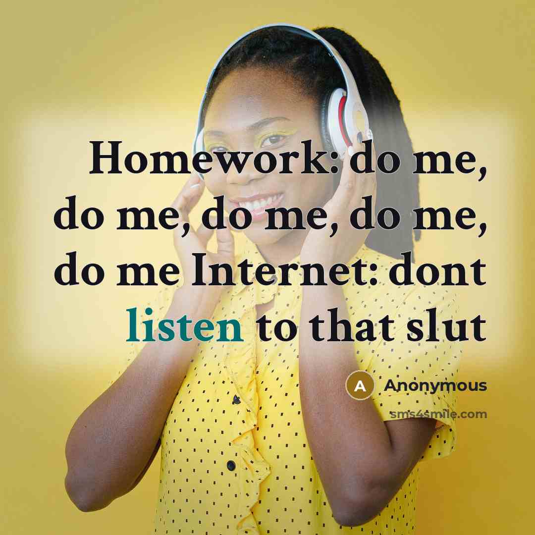 “Homework: do me, do me, do me, do me, do me Internet: dont listen to that slut” quote by Anonymous