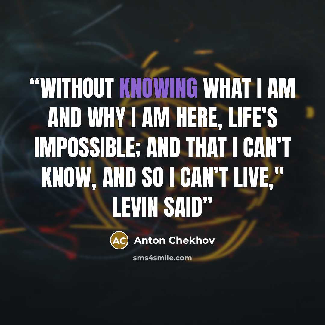 “Without knowing what I am and why I am here, life’s impossible; and that I can’t know, and so I can’t live," Levin said” quote by Anton Chekhov